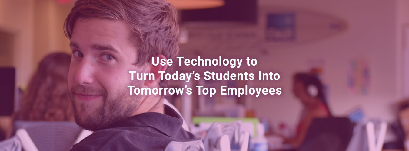 Use Technology to Turn Today’s Students Into Tomorrow’s Top Employees